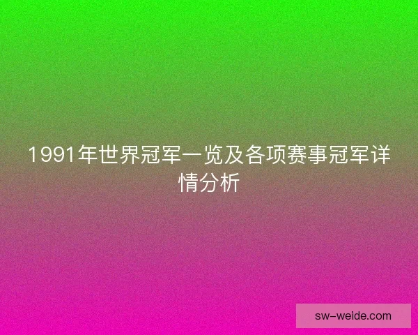 1991年世界冠军一览及各项赛事冠军详情分析