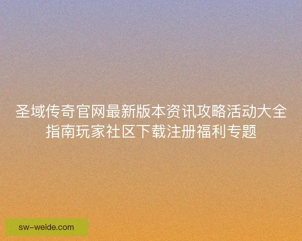 圣域传奇官网最新版本资讯攻略活动大全指南玩家社区下载注册福利专题