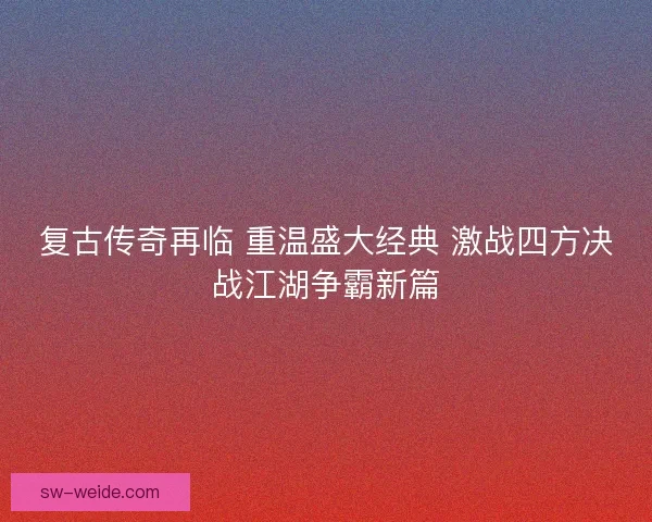 复古传奇再临 重温盛大经典 激战四方决战江湖争霸新篇