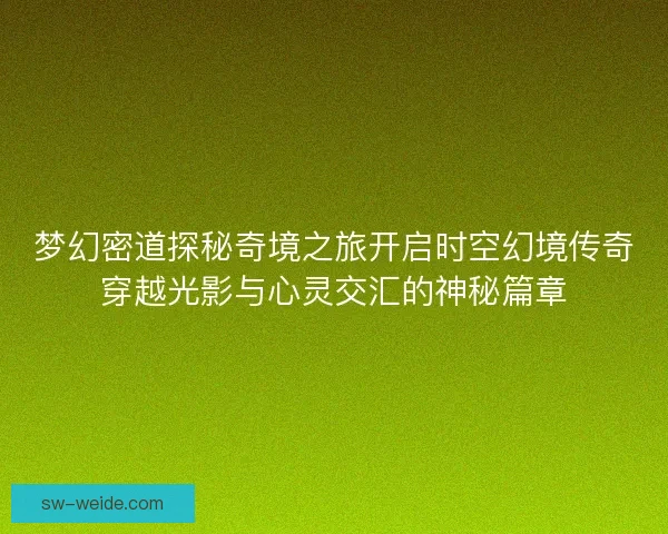 梦幻密道探秘奇境之旅开启时空幻境传奇穿越光影与心灵交汇的神秘篇章