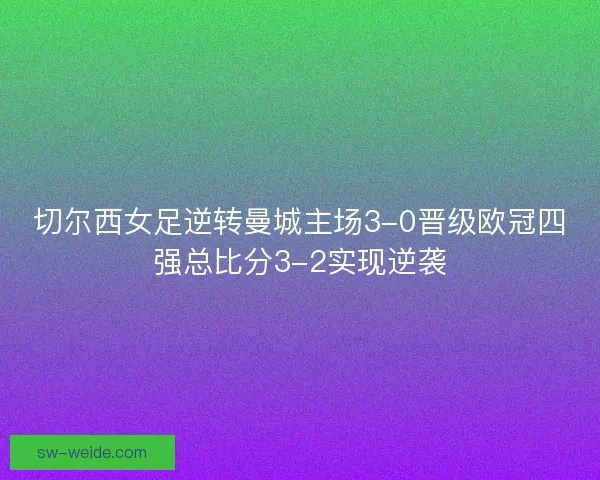 切尔西女足逆转曼城主场3-0晋级欧冠四强总比分3-2实现逆袭